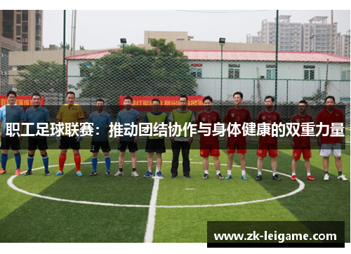职工足球联赛:推动团结协作与身体健康的双重力量 职工足球联赛:推动团结协作与身体健康的双重力量