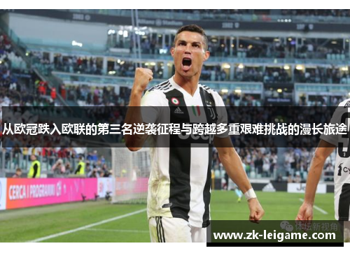 从欧冠跌入欧联的第三名逆袭征程与跨越多重艰难挑战的漫长旅途 从欧冠跌入欧联的第三名逆袭征程与跨越多重艰难挑战的漫长旅途