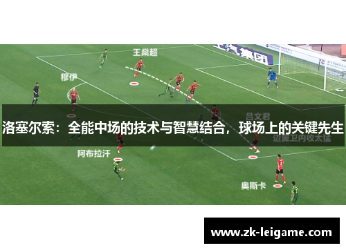 洛塞尔索:全能中场的技术与智慧结合,球场上的关键先生 洛塞尔索:全能中场的技术与智慧结合,球场上的关键先生