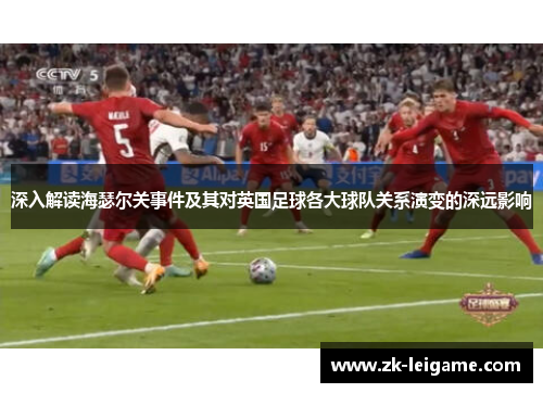 深入解读海瑟尔关事件及其对英国足球各大球队关系演变的深远影响