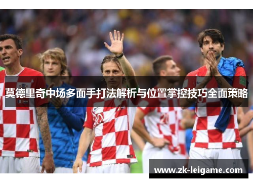 莫德里奇中场多面手打法解析与位置掌控技巧全面策略