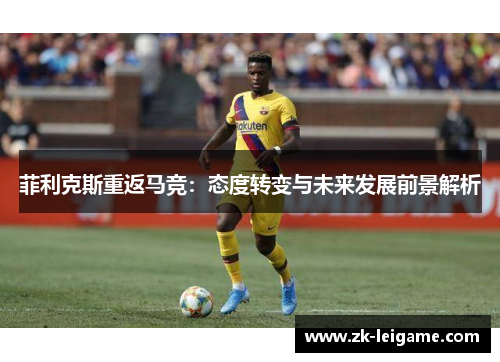 菲利克斯重返马竞：态度转变与未来发展前景解析