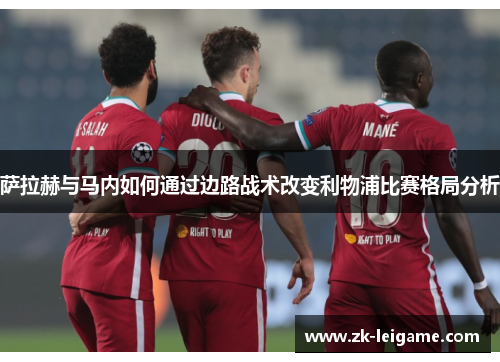 萨拉赫与马内如何通过边路战术改变利物浦比赛格局分析