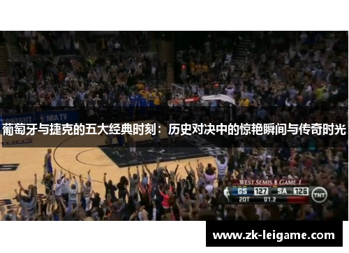 葡萄牙与捷克的五大经典时刻：历史对决中的惊艳瞬间与传奇时光