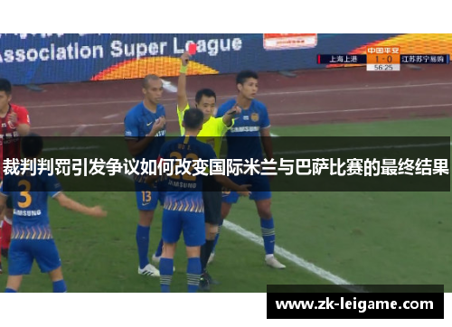 裁判判罚引发争议如何改变国际米兰与巴萨比赛的最终结果