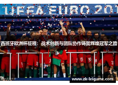 西班牙欧洲杯征程：战术创新与团队协作铸就辉煌冠军之路