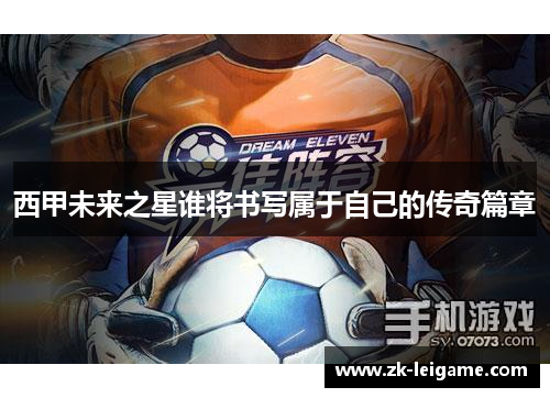 西甲未来之星谁将书写属于自己的传奇篇章