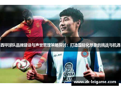 西甲球队品牌建设与声誉管理策略探讨：打造国际化形象的挑战与机遇