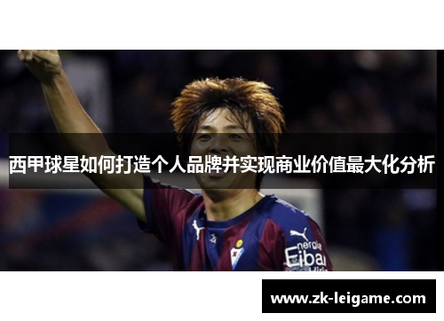 西甲球星如何打造个人品牌并实现商业价值最大化分析