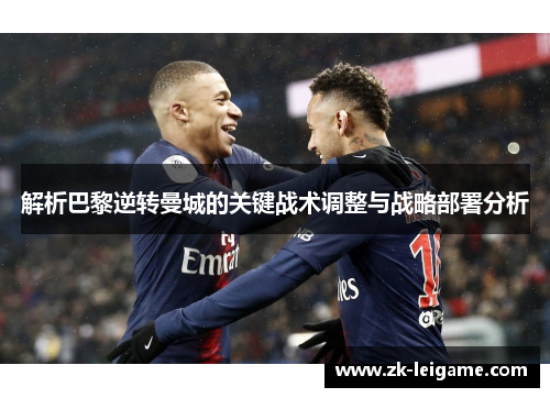 解析巴黎逆转曼城的关键战术调整与战略部署分析