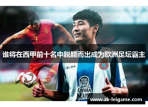谁将在西甲前十名中脱颖而出成为欧洲足坛霸主
