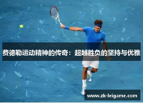 费德勒运动精神的传奇：超越胜负的坚持与优雅