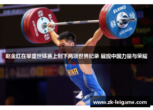 赵金红在举重世锦赛上创下两项世界纪录 展现中国力量与荣耀