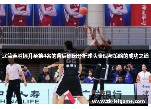 辽篮连胜提升至第4名的背后原因分析球队表现与策略的成功之道 辽篮连胜提升至第4名的背后原因分析球队表现与策略的成功之道