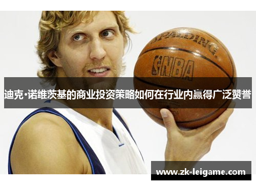 迪克·诺维茨基的商业投资策略如何在行业内赢得广泛赞誉