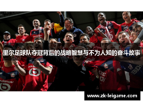 里尔足球队夺冠背后的战略智慧与不为人知的奋斗故事