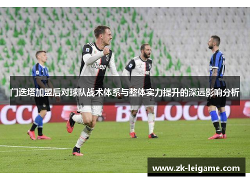 门迭塔加盟后对球队战术体系与整体实力提升的深远影响分析
