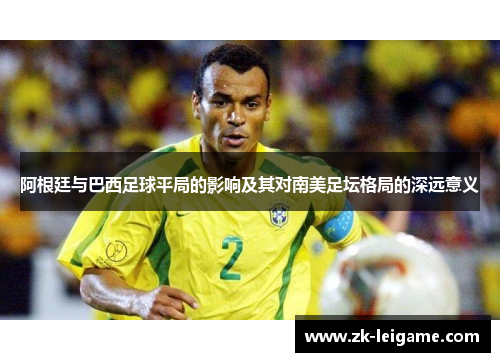 阿根廷与巴西足球平局的影响及其对南美足坛格局的深远意义