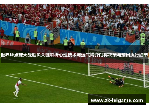 世界杯点球大战胜负关键解析心理技术与运气博弈门将决策与球员执行细节