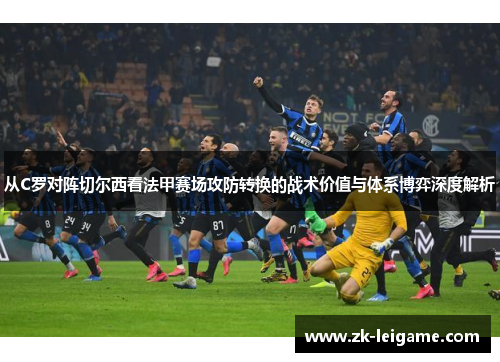 从C罗对阵切尔西看法甲赛场攻防转换的战术价值与体系博弈深度解析