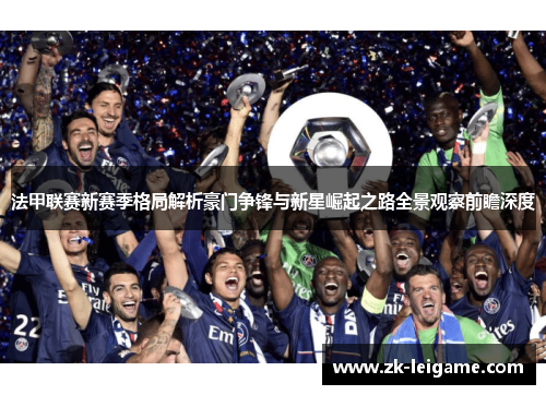 法甲联赛新赛季格局解析豪门争锋与新星崛起之路全景观察前瞻深度