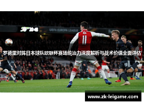 罗德里对阵日本球队欧联杯赛场统治力深度解析与战术价值全面评估