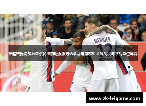 英超赛程调整后焦点轮次前瞻强强对话争冠走势解析关键战役与欧战席位博弈