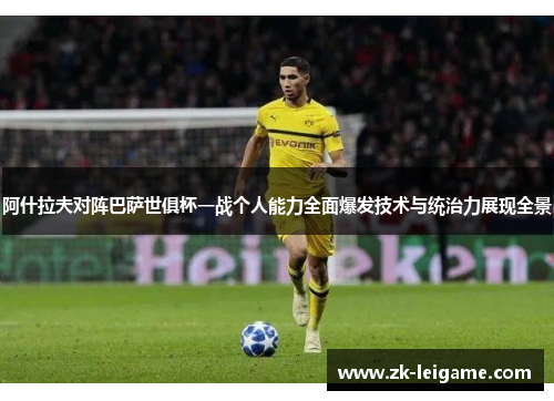 阿什拉夫对阵巴萨世俱杯一战个人能力全面爆发技术与统治力展现全景 阿什拉夫对阵巴萨世俱杯一战个人能力全面爆发技术与统治力展现全景