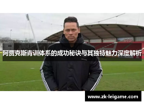 阿贾克斯青训体系的成功秘诀与其独特魅力深度解析 阿贾克斯青训体系的成功秘诀与其独特魅力深度解析