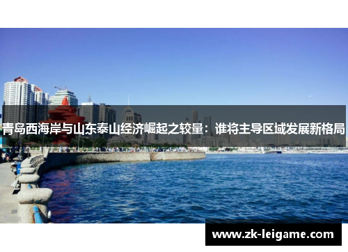 青岛西海岸与山东泰山经济崛起之较量：谁将主导区域发展新格局