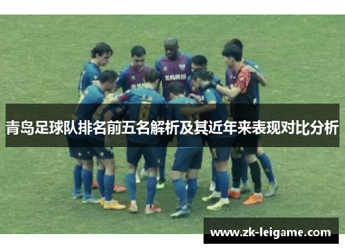 青岛足球队排名前五名解析及其近年来表现对比分析