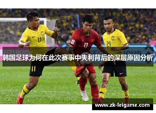 韩国足球为何在此次赛事中失利背后的深层原因分析 韩国足球为何在此次赛事中失利背后的深层原因分析