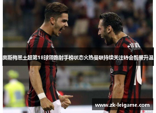 奥斯梅恩土超第18球领跑射手榜状态火热曼联持续关注转会前景升温