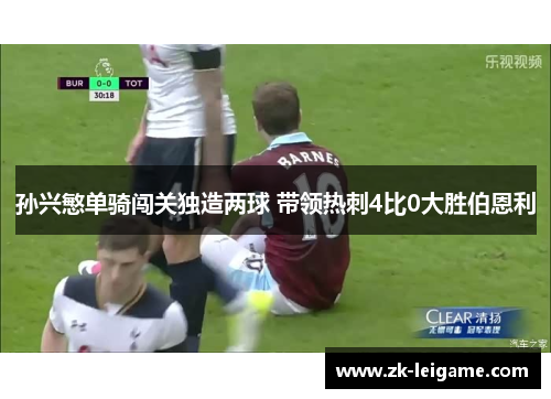 孙兴慜单骑闯关独造两球 带领热刺4比0大胜伯恩利