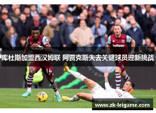 库杜斯加盟西汉姆联 阿贾克斯失去关键球员迎新挑战