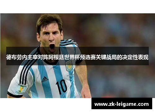 德布劳内主宰对阵阿根廷世界杯预选赛关键战局的决定性表现