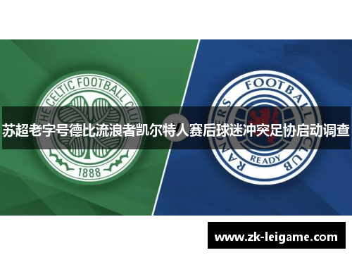 苏超老字号德比流浪者凯尔特人赛后球迷冲突足协启动调查