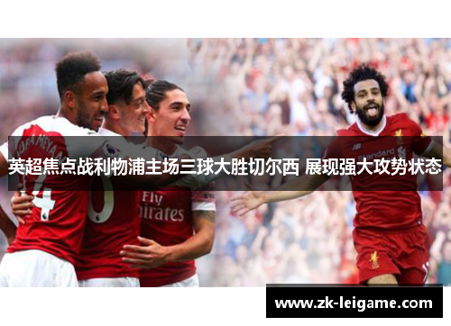 英超焦点战利物浦主场三球大胜切尔西 展现强大攻势状态