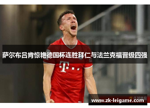 萨尔布吕肯惊艳德国杯连胜拜仁与法兰克福晋级四强