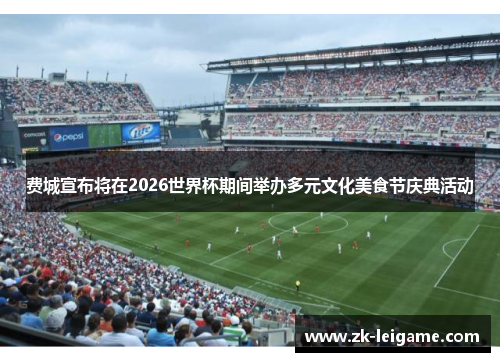 费城宣布将在2026世界杯期间举办多元文化美食节庆典活动