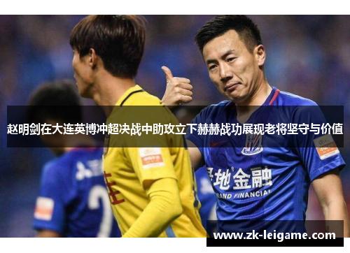 赵明剑在大连英博冲超决战中助攻立下赫赫战功展现老将坚守与价值