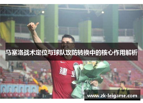 马塞洛战术定位与球队攻防转换中的核心作用解析