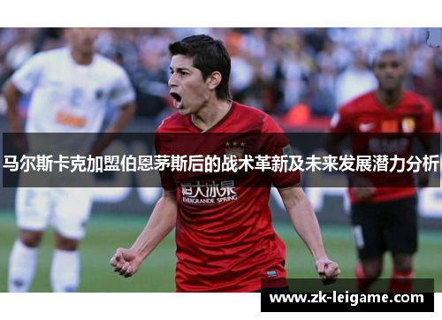 马尔斯卡克加盟伯恩茅斯后的战术革新及未来发展潜力分析