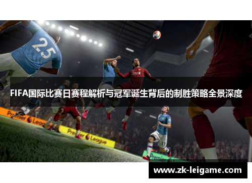 FIFA国际比赛日赛程解析与冠军诞生背后的制胜策略全景深度 FIFA国际比赛日赛程解析与冠军诞生背后的制胜策略全景深度
