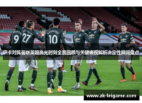 萨卡对阵曼联英超高光时刻全面回顾与关键表现解析决定性瞬间盘点