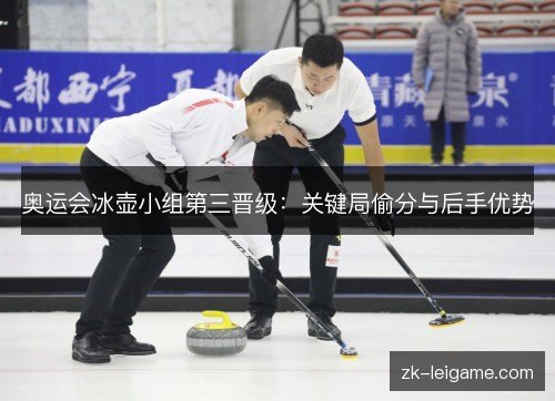 奥运会冰壶小组第三晋级:关键局偷分与后手优势 奥运会冰壶小组第三晋级:关键局偷分与后手优势
