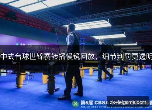 中式台球世锦赛转播慢镜回放,细节判罚更透明 中式台球世锦赛转播慢镜回放,细节判罚更透明