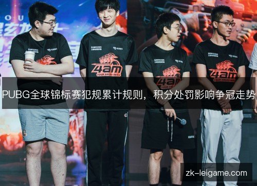PUBG全球锦标赛犯规累计规则,积分处罚影响争冠走势 PUBG全球锦标赛犯规累计规则,积分处罚影响争冠走势