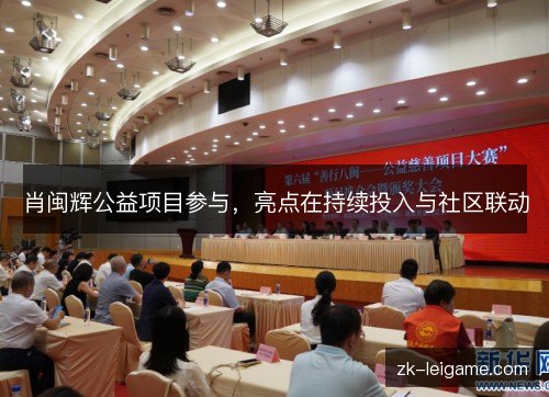 肖闽辉公益项目参与,亮点在持续投入与社区联动 肖闽辉公益项目参与,亮点在持续投入与社区联动