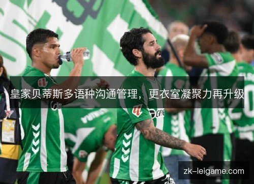 皇家贝蒂斯多语种沟通管理，更衣室凝聚力再升级